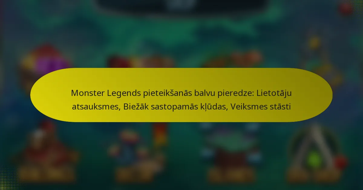Monster Legends pieteikšanās balvu pieredze: Lietotāju atsauksmes, Biežāk sastopamās kļūdas, Veiksmes stāsti