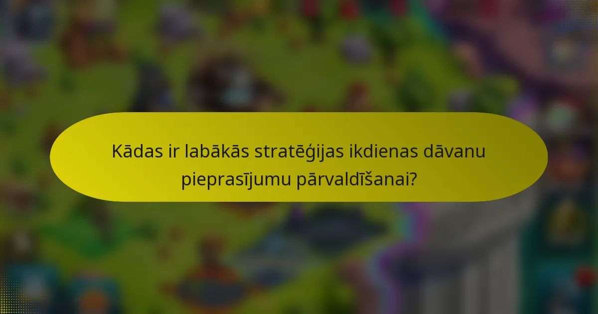 Kādas ir labākās stratēģijas ikdienas dāvanu pieprasījumu pārvaldīšanai?