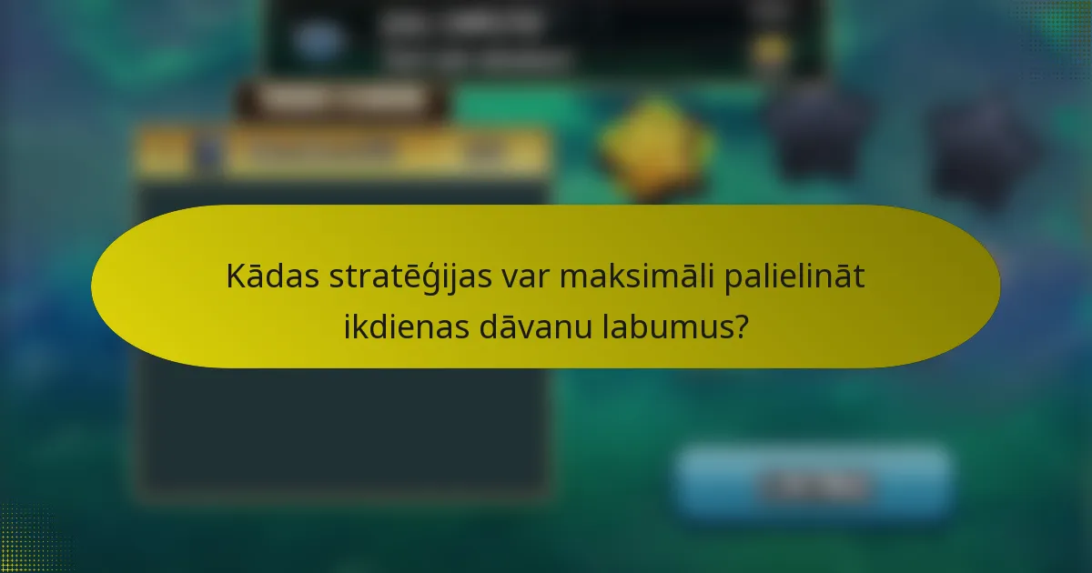 Kādas stratēģijas var maksimāli palielināt ikdienas dāvanu labumus?